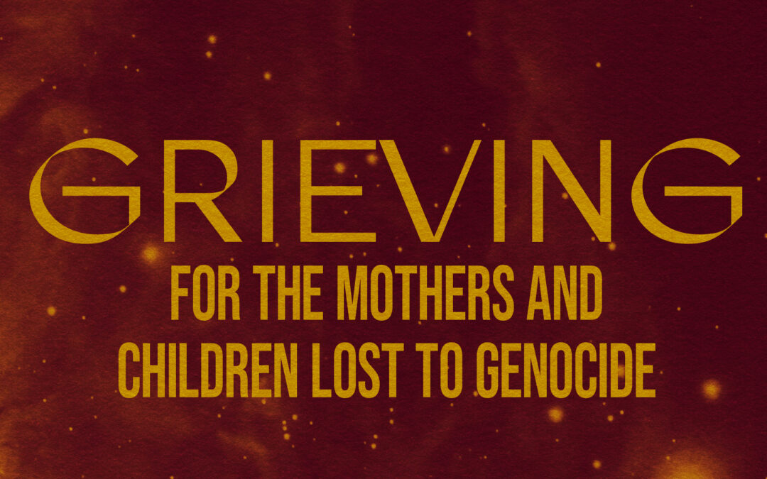 Grieving for the Mothers and Children Lost to Genocide